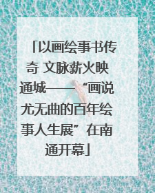 以画绘事书传奇 文脉薪火映通城——“画说尤无曲的百年绘事人生展”在南通开幕