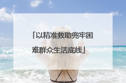以精准救助兜牢困难群众生活底线