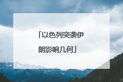 以色列突袭伊朗影响几何