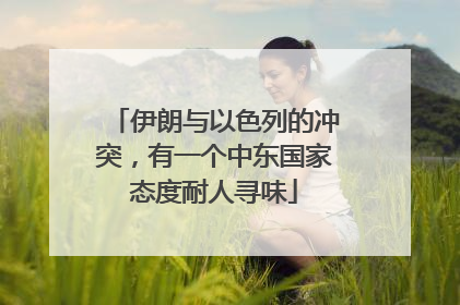 伊朗与以色列的冲突，有一个中东国家态度耐人寻味