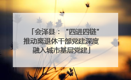 会泽县：“四进四链”推动离退休干部党建深度融入城市基层党建