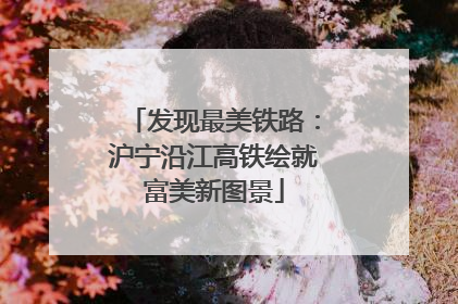 发现最美铁路：沪宁沿江高铁绘就富美新图景