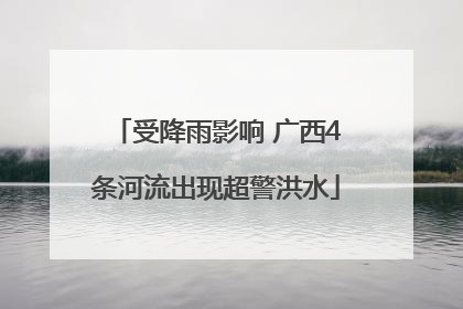 受降雨影响 广西4条河流出现超警洪水