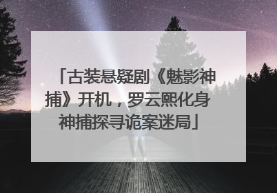 古装悬疑剧《魅影神捕》开机，罗云熙化身神捕探寻诡案迷局