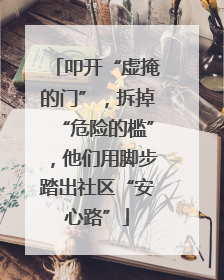 叩开“虚掩的门”，拆掉“危险的槛”，他们用脚步踏出社区“安心路”