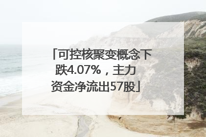 可控核聚变概念下跌4.07%，主力资金净流出57股