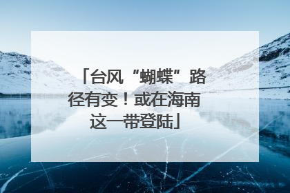 台风“蝴蝶”路径有变！或在海南这一带登陆
