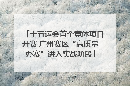 十五运会首个竞体项目开赛 广州赛区“高质量办赛”进入实战阶段