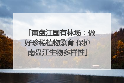 南盘江国有林场：做好珍稀植物繁育 保护南盘江生物多样性