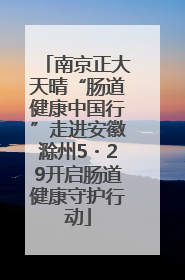 南京正大天晴“肠道健康中国行”走进安徽滁州5・29开启肠道健康守护行动