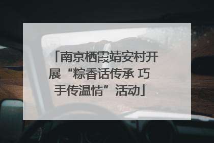 南京栖霞靖安村开展“粽香话传承 巧手传温情”活动