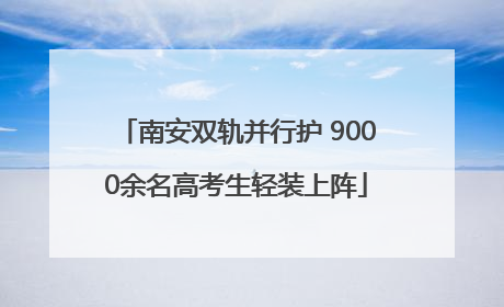 南安双轨并行护 9000余名高考生轻装上阵