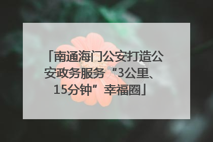 南通海门公安打造公安政务服务“3公里、15分钟”幸福圈