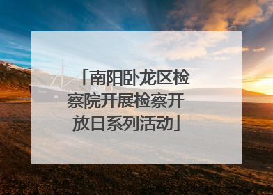 南阳卧龙区检察院开展检察开放日系列活动