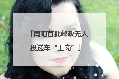 南阳首批邮政无人投递车“上岗”