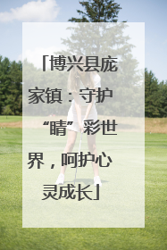 博兴县庞家镇：守护“睛”彩世界，呵护心灵成长