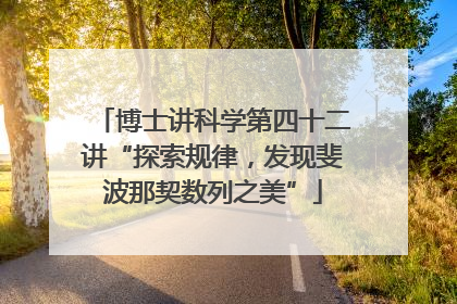 博士讲科学第四十二讲“探索规律，发现斐波那契数列之美”