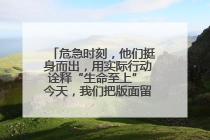 危急时刻，他们挺身而出，用实际行动诠释“生命至上” 今天，我们把版面留给这些平凡英雄