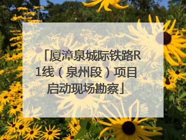 厦漳泉城际铁路R1线（泉州段）项目启动现场勘察