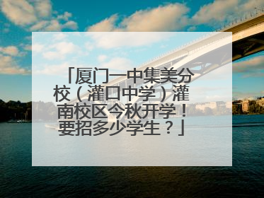 厦门一中集美分校（灌口中学）灌南校区今秋开学！要招多少学生？