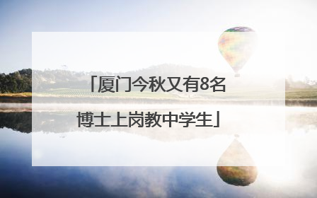 厦门今秋又有8名博士上岗教中学生