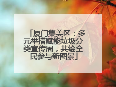 厦门集美区：多元举措赋能垃圾分类宣传周，共绘全民参与新图景