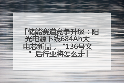 储能赛道竞争升级：阳光电源下线684Ah大电芯新品，“136号文”后行业将怎么走