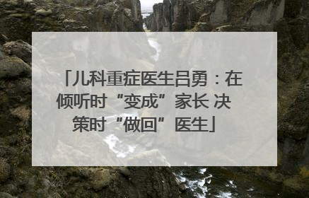 儿科重症医生吕勇：在倾听时“变成”家长 决策时“做回”医生