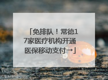 免排队！常德17家医疗机构开通医保移动支付→
