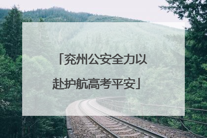 兖州公安全力以赴护航高考平安