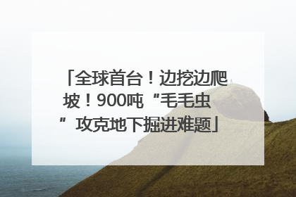 全球首台！边挖边爬坡！900吨“毛毛虫”攻克地下掘进难题