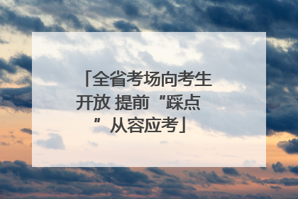 全省考场向考生开放 提前“踩点”从容应考