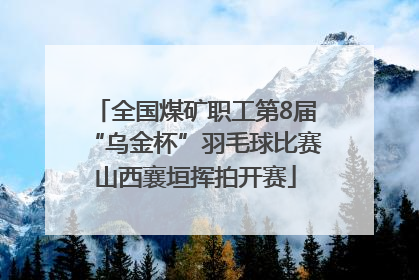 全国煤矿职工第8届“乌金杯”羽毛球比赛山西襄垣挥拍开赛