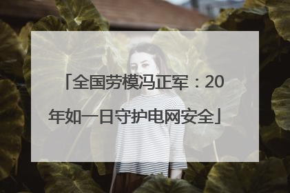 全国劳模冯正军：20年如一日守护电网安全