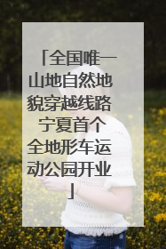 全国唯一山地自然地貌穿越线路 宁夏首个全地形车运动公园开业