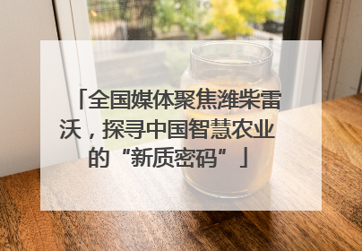 全国媒体聚焦潍柴雷沃，探寻中国智慧农业的“新质密码”