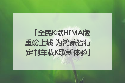全民K歌HIMA版重磅上线 为鸿蒙智行定制车载K歌新体验