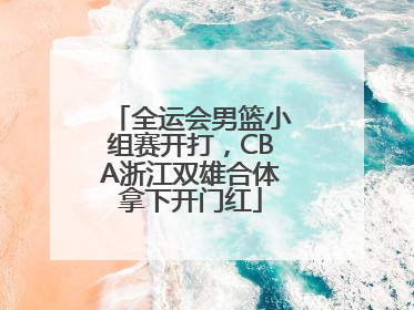 全运会男篮小组赛开打，CBA浙江双雄合体拿下开门红