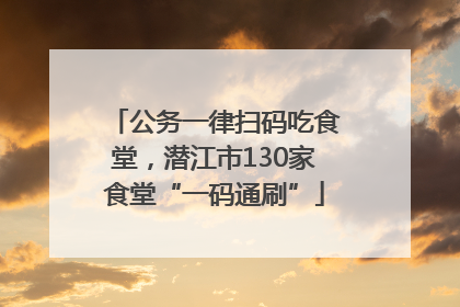 公务一律扫码吃食堂，潜江市130家食堂“一码通刷”