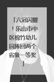 六冠闪耀！乐山市中区棉竹幼儿园捧回两个省级一等奖