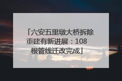 六安五里墩大桥拆除重建有新进展：108根管线迁改完成