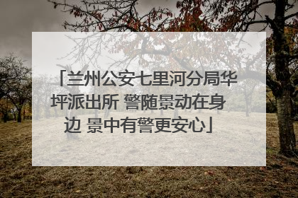 兰州公安七里河分局华坪派出所 警随景动在身边 景中有警更安心