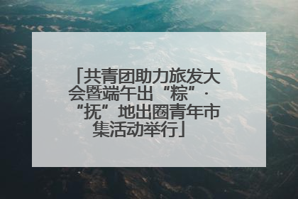 共青团助力旅发大会暨端午出“粽”·“抚”地出圈青年市集活动举行