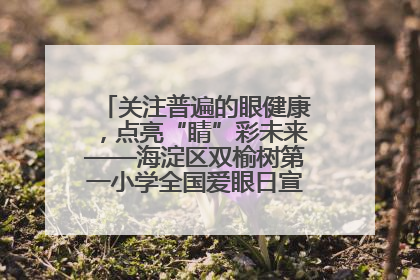 关注普遍的眼健康，点亮“睛”彩未来——海淀区双榆树第一小学全国爱眼日宣传教育活动