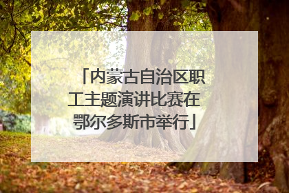 内蒙古自治区职工主题演讲比赛在鄂尔多斯市举行