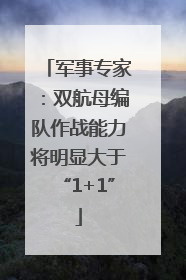 军事专家：双航母编队作战能力将明显大于“1+1”