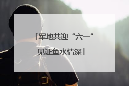 军地共迎“六一” 见证鱼水情深