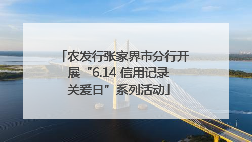 农发行张家界市分行开展“6.14 信用记录关爱日”系列活动