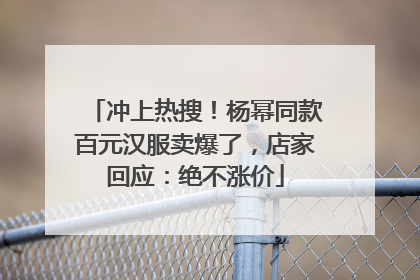 冲上热搜！杨幂同款百元汉服卖爆了，店家回应：绝不涨价