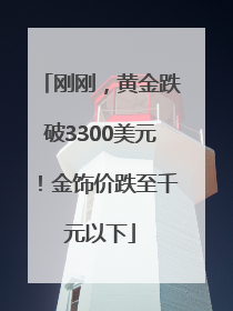刚刚，黄金跌破3300美元！金饰价跌至千元以下